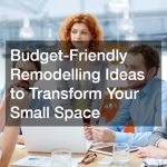 Budget-Friendly Remodelling Ideas to Transform Your Small Space