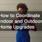 How to Coordinate Indoor and Outdoor Home Upgrades